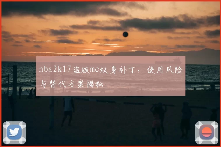 nba2k17盗版mc纹身补丁，使用风险与替代方案揭秘