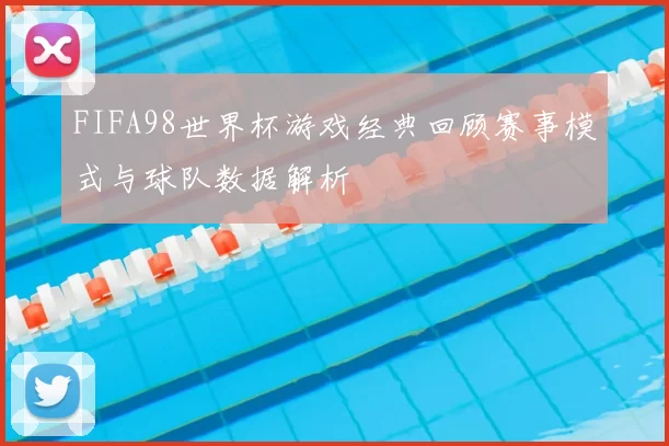 FIFA98世界杯游戏经典回顾赛事模式与球队数据解析