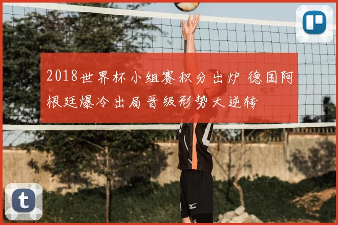 2018世界杯小组赛积分出炉 德国阿根廷爆冷出局晋级形势大逆转