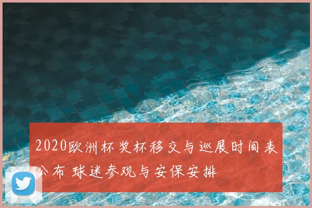 2020欧洲杯奖杯移交与巡展时间表公布 球迷参观与安保安排