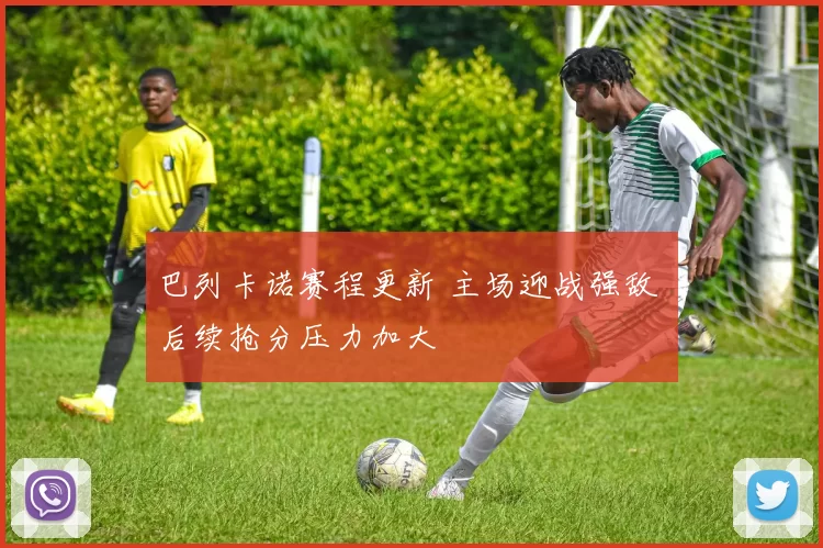 巴列卡诺赛程更新 主场迎战强敌 后续抢分压力加大