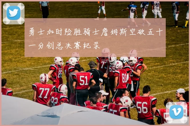 勇士加时险胜骑士詹姆斯空砍五十一分创总决赛纪录