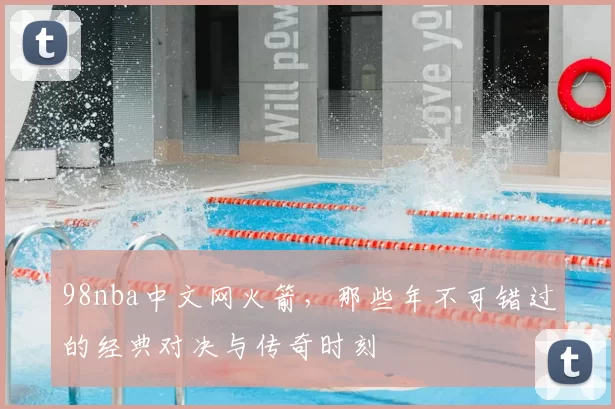 98nba中文网火箭，那些年不可错过的经典对决与传奇时刻