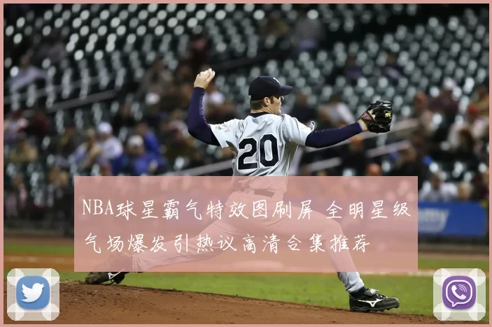 NBA球星霸气特效图刷屏 全明星级气场爆发引热议高清合集推荐