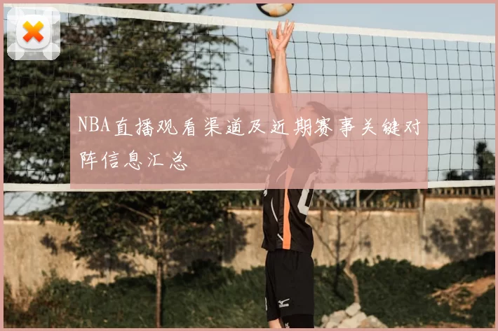 NBA直播观看渠道及近期赛事关键对阵信息汇总