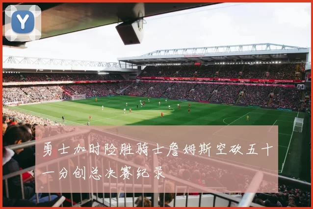 勇士加时险胜骑士詹姆斯空砍五十一分创总决赛纪录