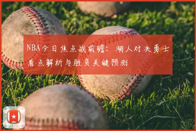 NBA今日焦点战前瞻:湖人对决勇士看点解析与胜负关键预测