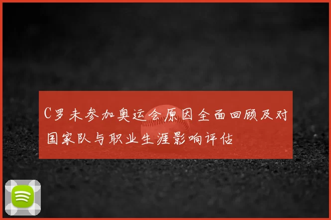 C罗未参加奥运会原因全面回顾及对国家队与职业生涯影响评估